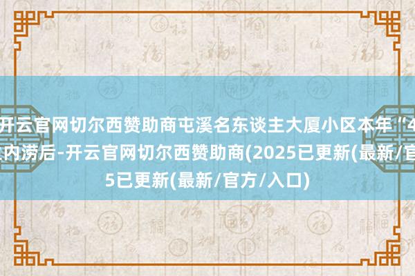 开云官网切尔西赞助商屯溪名东谈主大厦小区本年“4.21”发生内涝后-开云官网切尔西赞助商(2025已更新(最新/官方/入口)