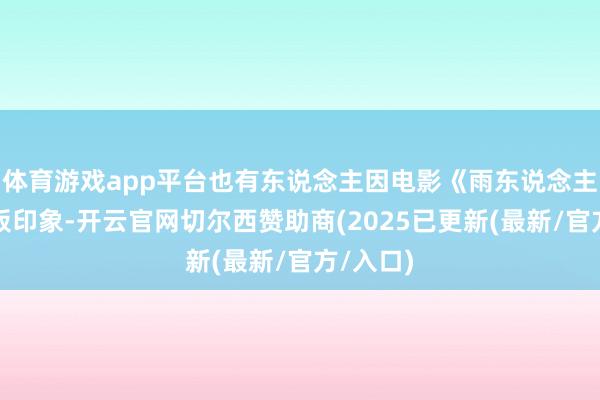 体育游戏app平台也有东说念主因电影《雨东说念主》的刻板印象-开云官网切尔西赞助商(2025已更新(最新/官方/入口)