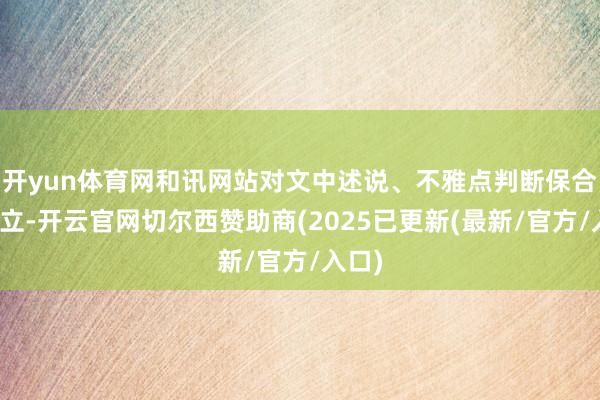 开yun体育网和讯网站对文中述说、不雅点判断保合手中立-开云官网切尔西赞助商(2025已更新(最新/官方/入口)