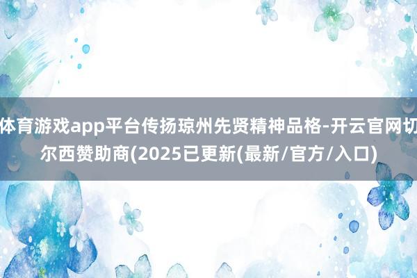 体育游戏app平台传扬琼州先贤精神品格-开云官网切尔西赞助商(2025已更新(最新/官方/入口)