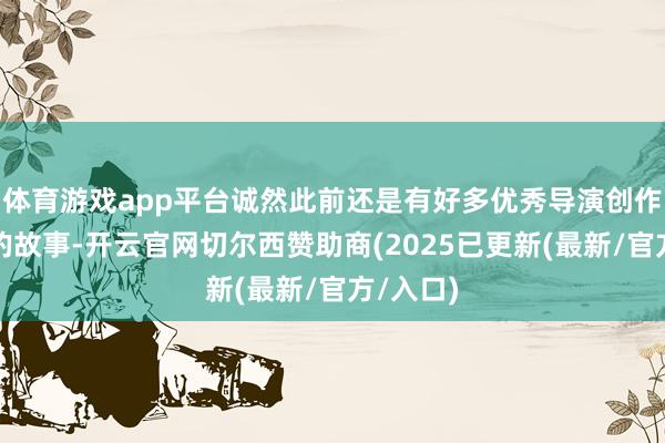 体育游戏app平台诚然此前还是有好多优秀导演创作过小倩的故事-开云官网切尔西赞助商(2025已更新(最新/官方/入口)