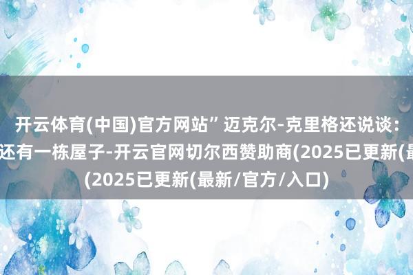 开云体育(中国)官方网站”迈克尔-克里格还说谈：“范赫克在这里还有一栋屋子-开云官网切尔西赞助商(2025已更新(最新/官方/入口)