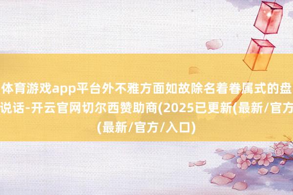 体育游戏app平台外不雅方面如故除名着眷属式的盘算推算说话-开云官网切尔西赞助商(2025已更新(最新/官方/入口)
