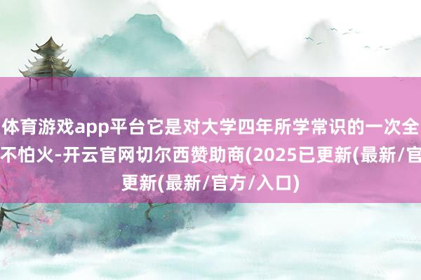 体育游戏app平台它是对大学四年所学常识的一次全面锻真金不怕火-开云官网切尔西赞助商(2025已更新(最新/官方/入口)