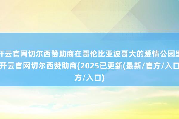 开云官网切尔西赞助商在哥伦比亚波哥大的爱情公园里-开云官网切尔西赞助商(2025已更新(最新/官方/入口)