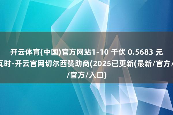 开云体育(中国)官方网站1-10 千伏 0.5683 元 / 千瓦时-开云官网切尔西赞助商(2025已更新(最新/官方/入口)