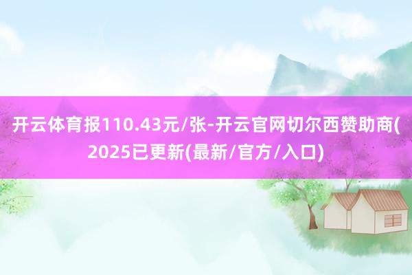 开云体育报110.43元/张-开云官网切尔西赞助商(2025已更新(最新/官方/入口)