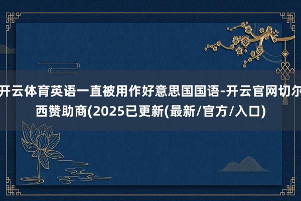开云体育英语一直被用作好意思国国语-开云官网切尔西赞助商(2025已更新(最新/官方/入口)