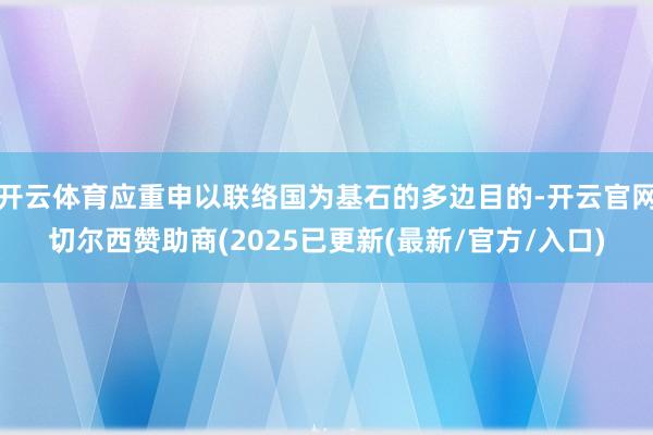 开云体育应重申以联络国为基石的多边目的-开云官网切尔西赞助商(2025已更新(最新/官方/入口)