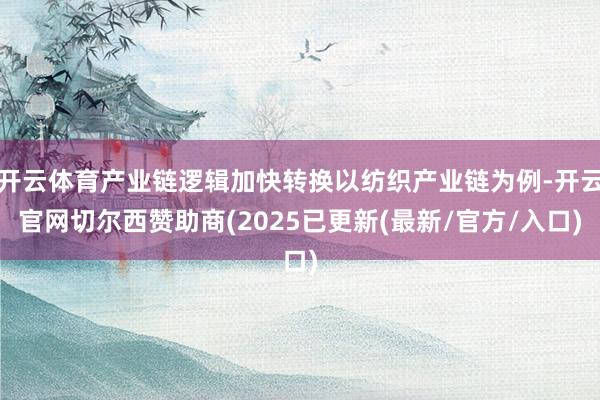 开云体育产业链逻辑加快转换以纺织产业链为例-开云官网切尔西赞助商(2025已更新(最新/官方/入口)