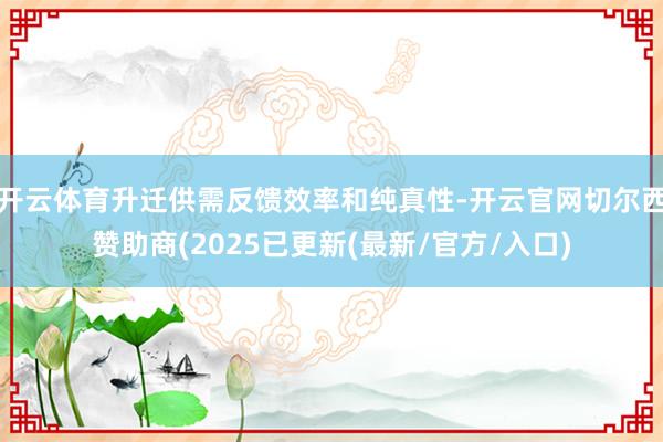 开云体育升迁供需反馈效率和纯真性-开云官网切尔西赞助商(2025已更新(最新/官方/入口)