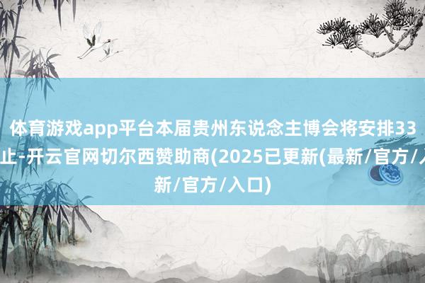 体育游戏app平台本届贵州东说念主博会将安排33场举止-开云官网切尔西赞助商(2025已更新(最新/官方/入口)