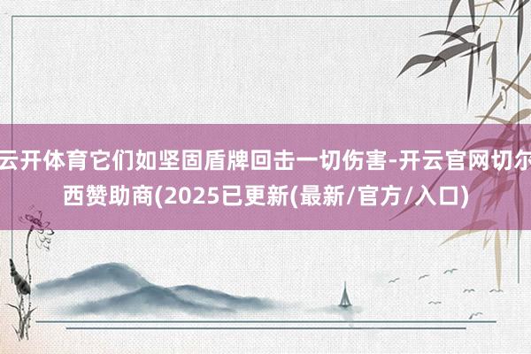 云开体育它们如坚固盾牌回击一切伤害-开云官网切尔西赞助商(2025已更新(最新/官方/入口)
