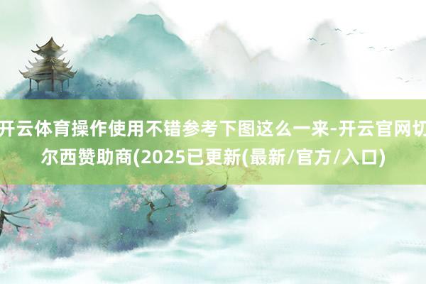 开云体育操作使用不错参考下图这么一来-开云官网切尔西赞助商(2025已更新(最新/官方/入口)