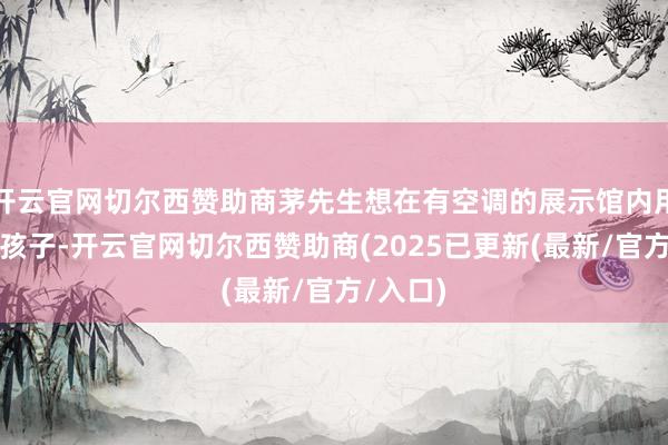 开云官网切尔西赞助商茅先生想在有空调的展示馆内用奶瓶喂孩子-开云官网切尔西赞助商(2025已更新(最新/官方/入口)