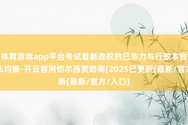 体育游戏app平台考试着新政权的已毕力与行政本钱间的阴私均衡-开云官网切尔西赞助商(2025已更新(最新/官方/入口)