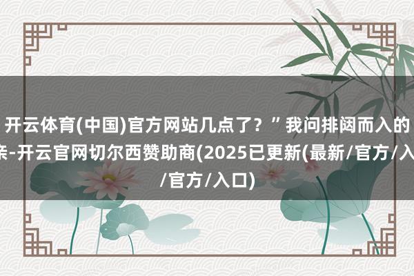 开云体育(中国)官方网站几点了？”我问排闼而入的母亲-开云官网切尔西赞助商(2025已更新(最新/官方/入口)