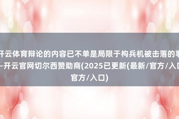 开云体育辩论的内容已不单是局限于构兵机被击落的事件-开云官网切尔西赞助商(2025已更新(最新/官方/入口)