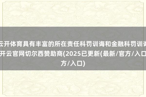 云开体育具有丰富的所在责任科罚训诲和金融科罚训诲-开云官网切尔西赞助商(2025已更新(最新/官方/入口)