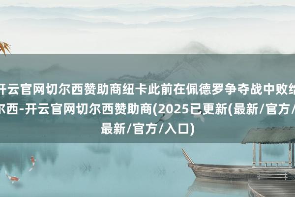 开云官网切尔西赞助商纽卡此前在佩德罗争夺战中败给了切尔西-开云官网切尔西赞助商(2025已更新(最新/官方/入口)