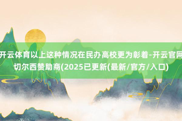 开云体育以上这种情况在民办高校更为彰着-开云官网切尔西赞助商(2025已更新(最新/官方/入口)