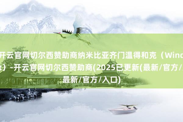 开云官网切尔西赞助商纳米比亚齐门温得和克（Windhoek）-开云官网切尔西赞助商(2025已更新(最新/官方/入口)