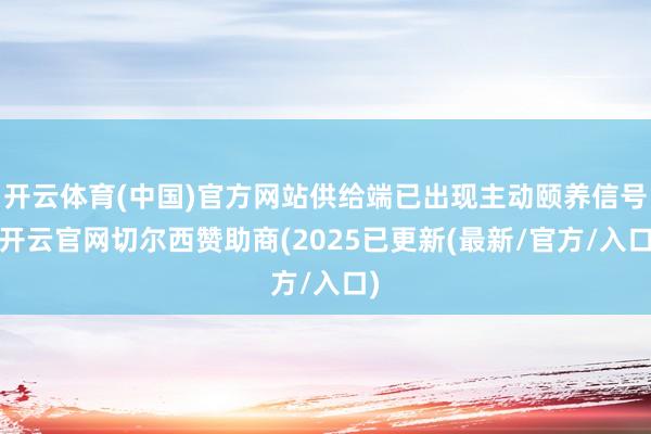 开云体育(中国)官方网站供给端已出现主动颐养信号-开云官网切尔西赞助商(2025已更新(最新/官方/入口)